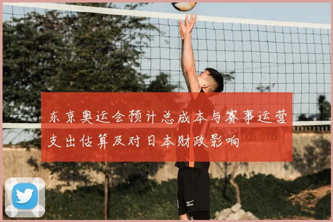 东京奥运会预计总成本与赛事运营支出估算及对日本财政影响
