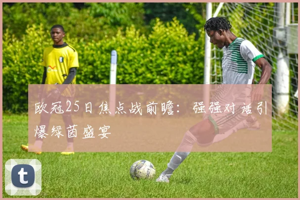欧冠25日焦点战前瞻：强强对话引爆绿茵盛宴