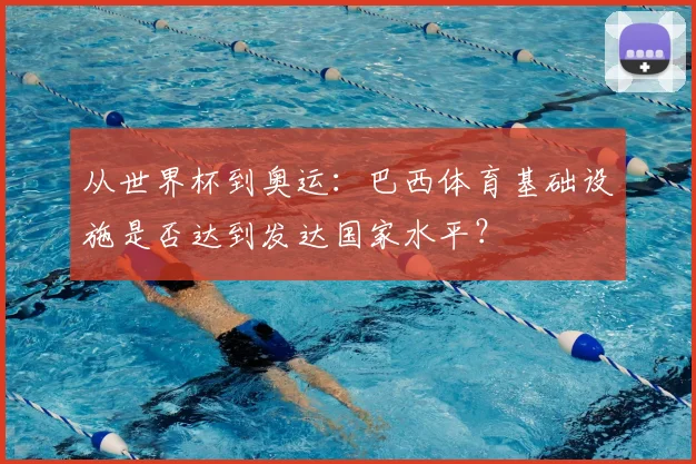 从世界杯到奥运：巴西体育基础设施是否达到发达国家水平？