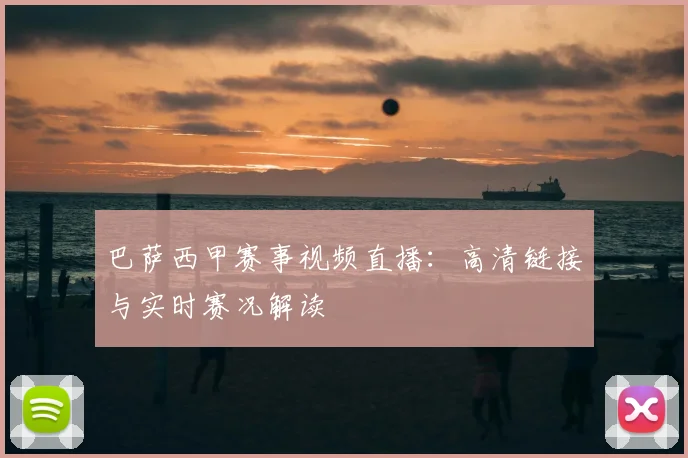 巴萨西甲赛事视频直播:高清链接与实时赛况解读