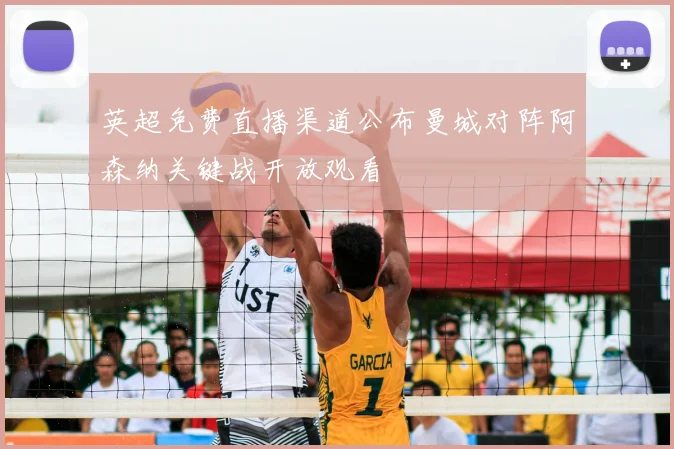 英超免费直播渠道公布曼城对阵阿森纳关键战开放观看