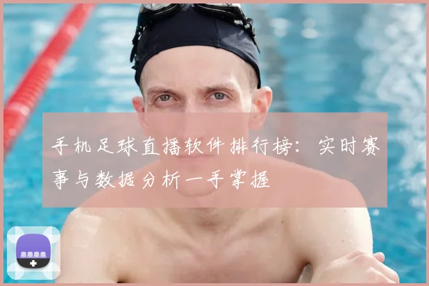 手机足球直播软件排行榜:实时赛事与数据分析一手掌握