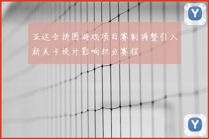 亚运会拼图游戏项目赛制调整引入新关卡设计影响积分赛程